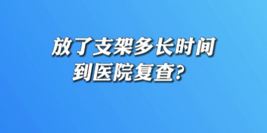 【名醫(yī)面對(duì)面之心臟100問】放了支架多長時(shí)間到醫(yī)院復(fù)查？
