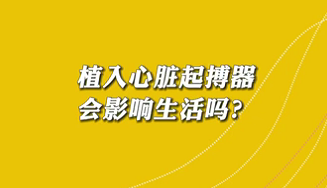 【名醫(yī)面對面之心臟100問】植入心臟起搏器會影響生活嗎？