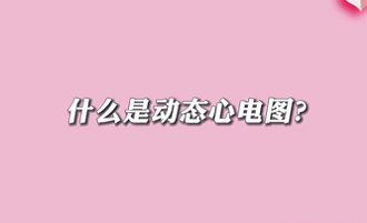 【名醫(yī)面對面之心臟100問】什么是動態(tài)心電圖？