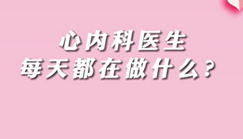 【名醫(yī)面對(duì)面之心臟100問】心內(nèi)科醫(yī)生每天都在做什么？