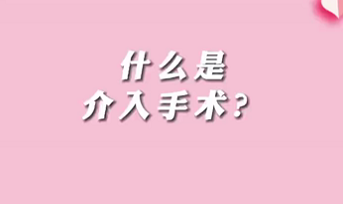 【名醫(yī)面對(duì)面之心臟100問(wèn)】什么是介入手術(shù)？