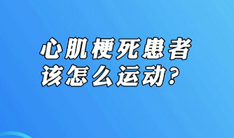 【名醫(yī)面對(duì)面之心臟100問(wèn)】心肌梗死患者該怎么運(yùn)動(dòng)？