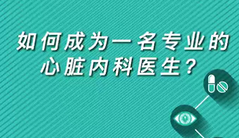【名醫(yī)面對面之心臟100問】如何成為一名專業(yè)的心臟內(nèi)科醫(yī)生？
